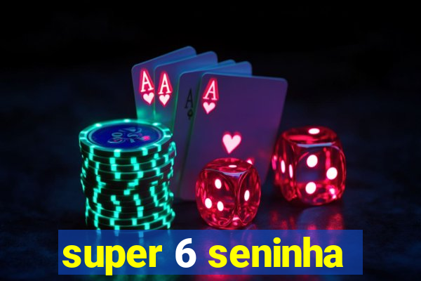 super 6 seninha